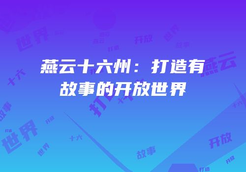 燕云十六州：打造有故事的开放世界