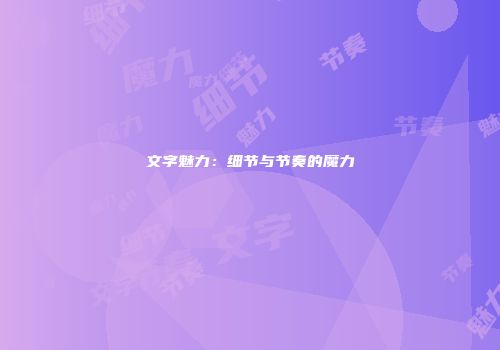 文字魅力：细节与节奏的魔力