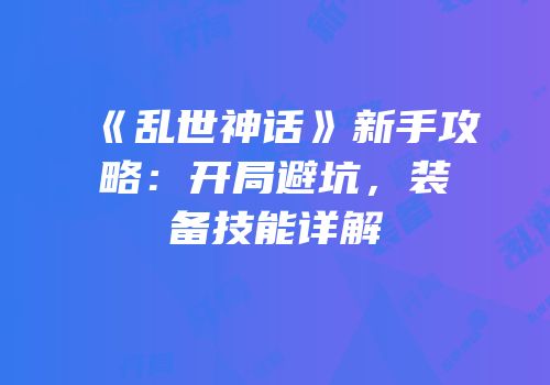 《乱世神话》新手攻略：开局避坑，装备技能详解