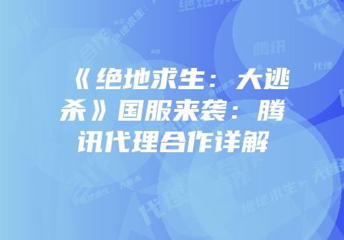 《绝地求生：大逃杀》国服来袭：腾讯代理合作详解