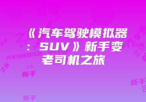 《汽车驾驶模拟器：SUV》新手变老司机之旅