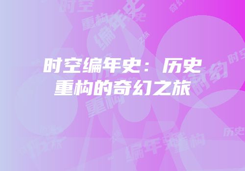 时空编年史：历史重构的奇幻之旅