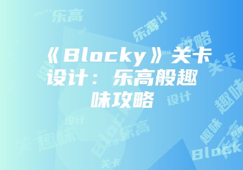 《Blocky》关卡设计：乐高般趣味攻略