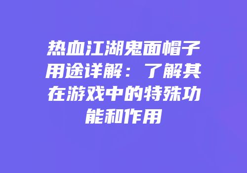 热血江湖鬼面帽子用途详解：了解其在游戏中的特殊功能和作用
