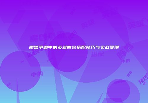 魔兽争霸中的英雄阵容搭配技巧与实战案例