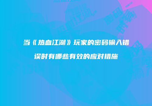 当《热血江湖》玩家的密码输入错误时有哪些有效的应对措施