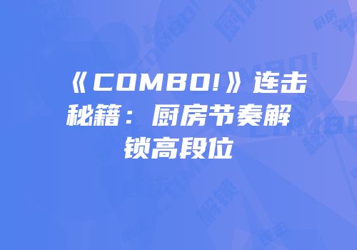 《COMBO!》连击秘籍：厨房节奏解锁高段位