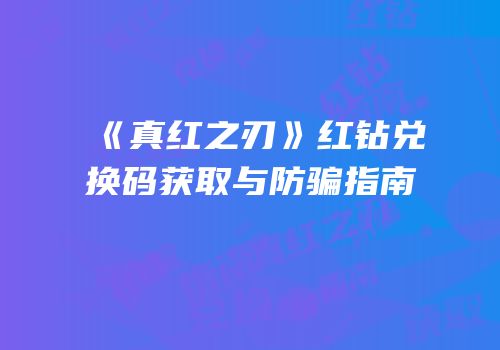 《真红之刃》红钻兑换码获取与防骗指南