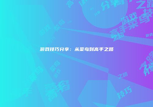 游戏技巧分享：从菜鸟到高手之路