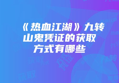 《热血江湖》九转山鬼凭证的获取方式有哪些