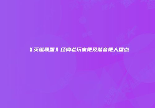 《英雄联盟》经典老玩家梗及谐音梗大盘点