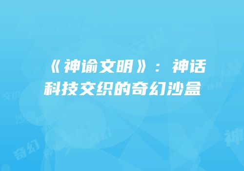 《神谕文明》：神话科技交织的奇幻沙盒