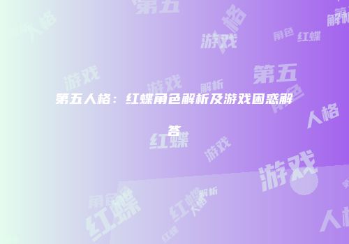 第五人格：红蝶角色解析及游戏困惑解答