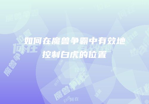 如何在魔兽争霸中有效地控制白虎的位置