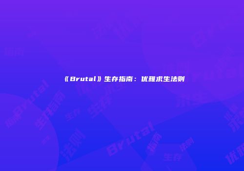 《Brutal》生存指南：优雅求生法则
