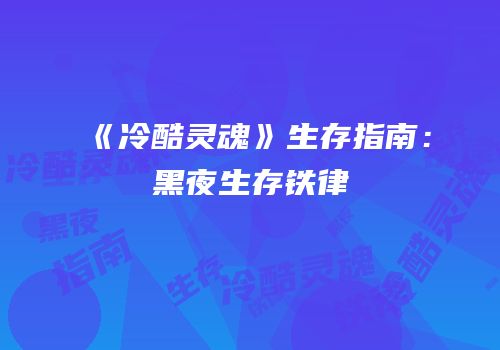 《冷酷灵魂》生存指南：黑夜生存铁律