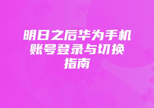 明日之后华为手机账号登录与切换指南
