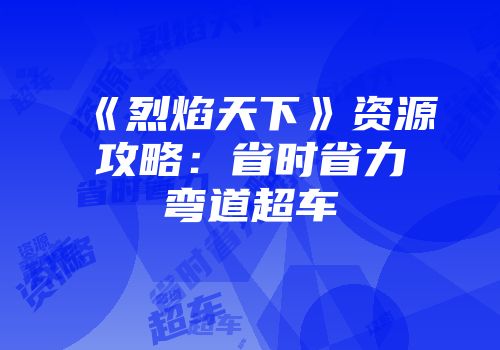 《烈焰天下》资源攻略：省时省力弯道超车