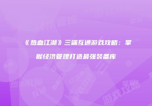 《热血江湖》三端互通游戏攻略：掌握经济管理打造最强装备库