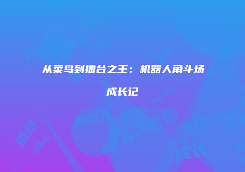 从菜鸟到擂台之王：机器人角斗场成长记