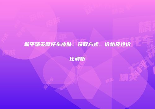 和平精英摩托车皮肤：获取方式、价格及性价比解析