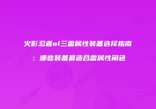 火影忍者ol三雷属性装备选择指南：哪些装备最适合雷属性角色
