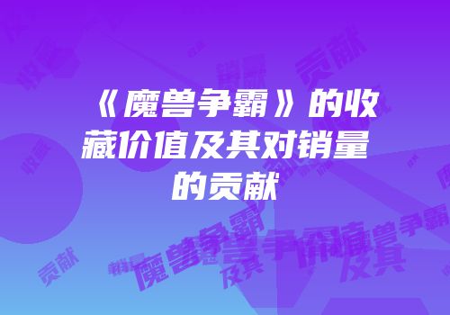 《魔兽争霸》的收藏价值及其对销量的贡献