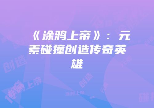《涂鸦上帝》：元素碰撞创造传奇英雄