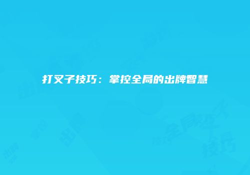 打叉子技巧：掌控全局的出牌智慧