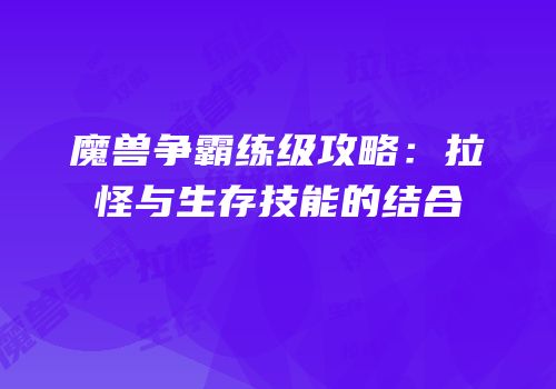 魔兽争霸练级攻略：拉怪与生存技能的结合