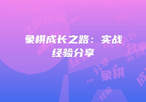 象棋成长之路：实战经验分享