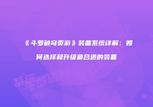 《斗罗破穹页游》装备系统详解：如何选择和升级最合适的装备