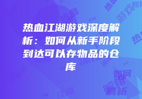 热血江湖游戏深度解析:如何从新手阶段到达可以存物品的仓库