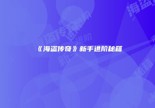 《海盗传奇》新手进阶秘籍