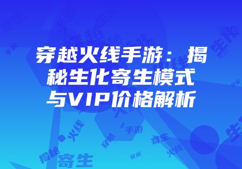 穿越火线手游：揭秘生化寄生模式与VIP价格解析