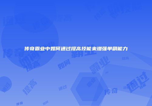 传奇霸业中如何通过提高技能来增强单刷能力