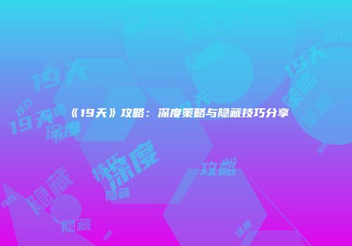 《19天》攻略：深度策略与隐藏技巧分享