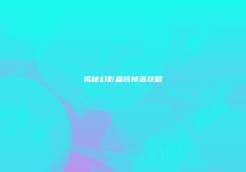 揭秘幻影晶核掉落攻略