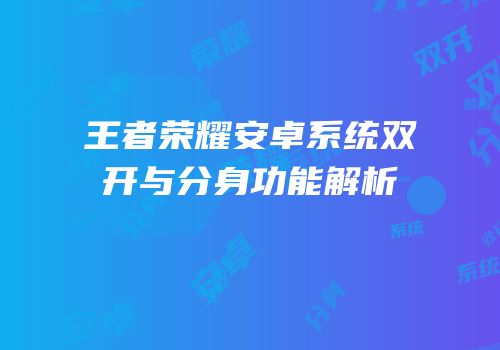 王者荣耀安卓系统双开与分身功能解析