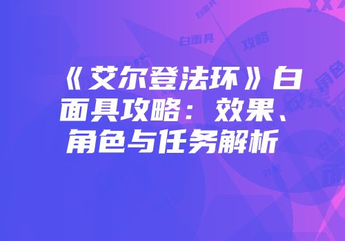 《艾尔登法环》白面具攻略：效果、角色与任务解析