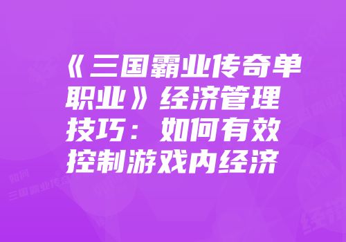 《三国霸业传奇单职业》经济管理技巧：如何有效控制游戏内经济
