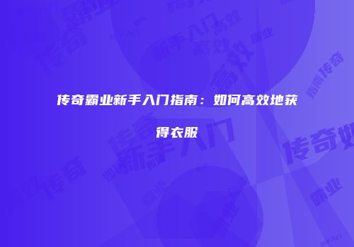传奇霸业新手入门指南：如何高效地获得衣服