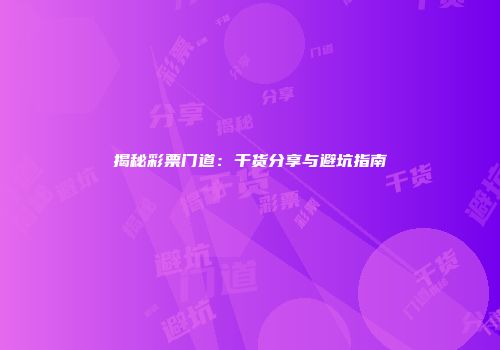 揭秘彩票门道：干货分享与避坑指南