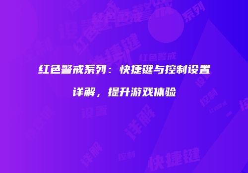 红色警戒系列：快捷键与控制设置详解，提升游戏体验