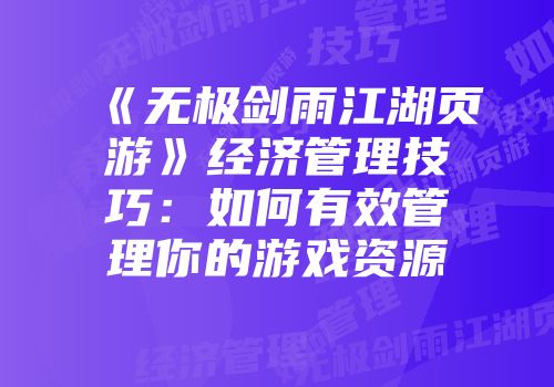 《无极剑雨江湖页游》经济管理技巧:如何有效管理你的游戏资源