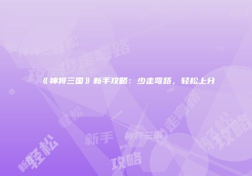 《神将三国》新手攻略：少走弯路，轻松上分