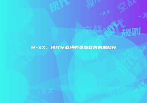 歼-XX：现代空战规则革新背后的黑科技