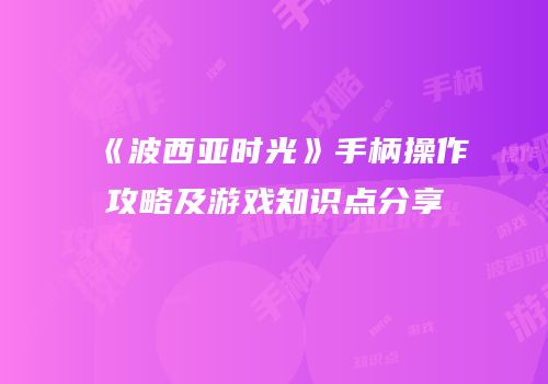 《波西亚时光》手柄操作攻略及游戏知识点分享