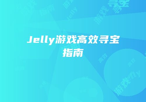 Jelly游戏高效寻宝指南