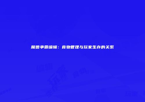 魔兽争霸编辑：食物管理与玩家生存的关系